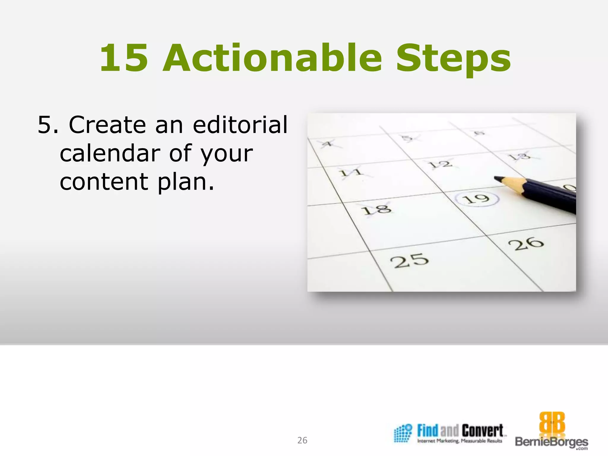 15 Actionable Steps5. Create an editorial calendar of your content plan.26
