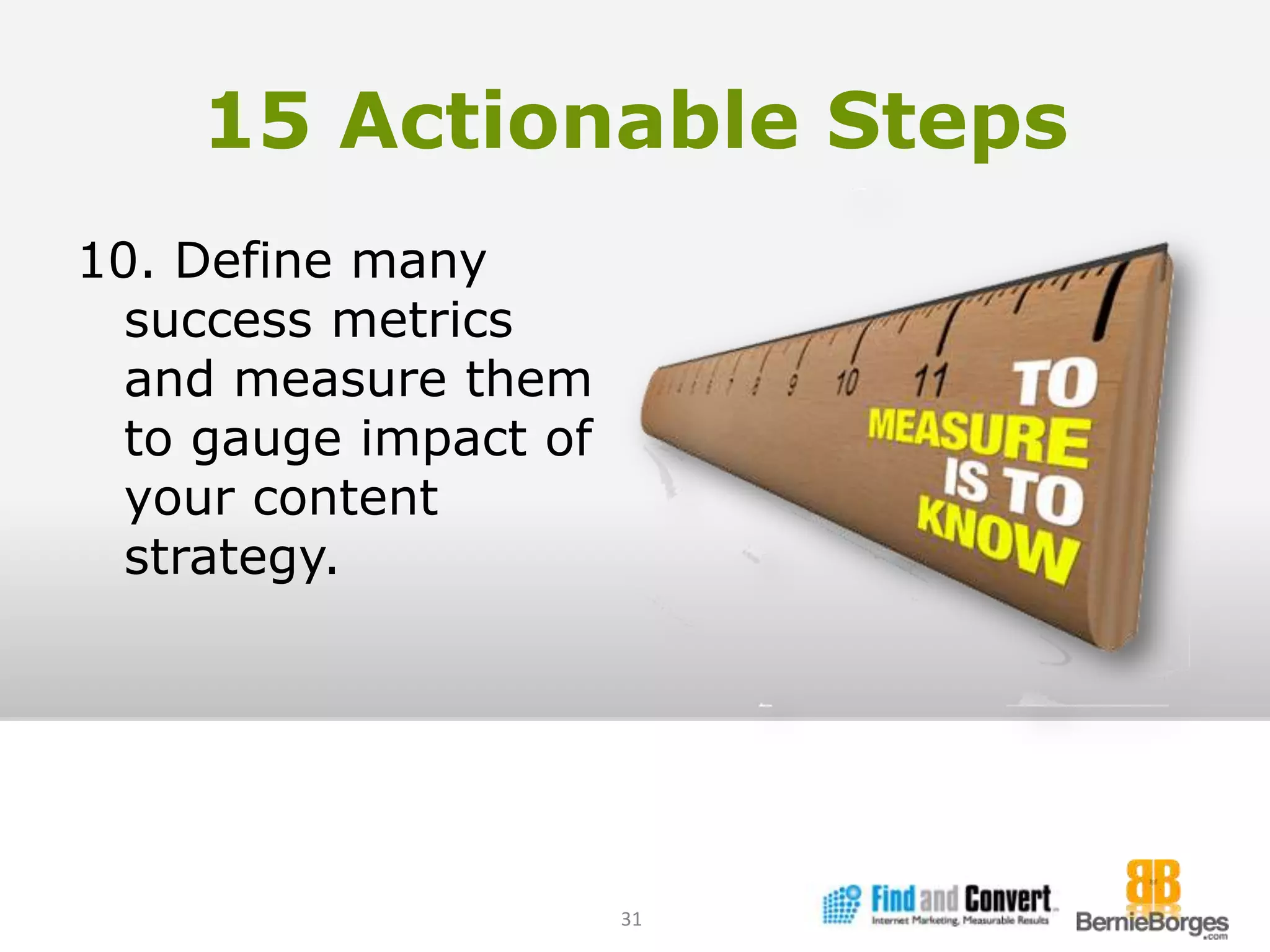 15 Actionable Steps10. Define many success metrics and measure them to gauge impact of your content strategy.31