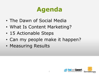 AgendaThe Dawn of Social MediaWhat Is Content Marketing?15 Actionable StepsCan my people make it happen?Measuring Results2
