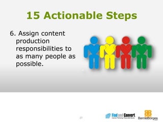 15 Actionable Steps6. Assign content production responsibilities to as many people as possible.27