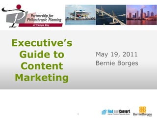 Executive’s Guide to ContentMarketing May 19, 2011 Bernie Borges 1 