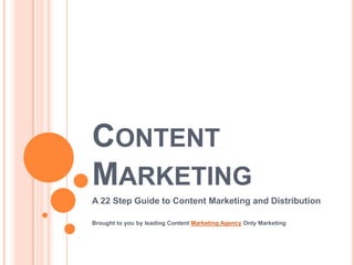 CONTENT
MARKETING
A 22 Step Guide to Content Marketing and Distribution

Brought to you by leading Content Marketing Agency Only Marketing
 