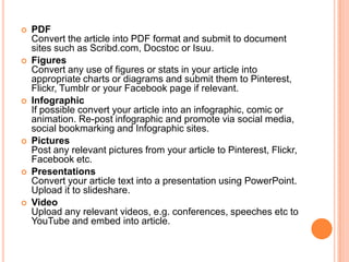    PDF
    Convert the article into PDF format and submit to document
    sites such as Scribd.com, Docstoc or Isuu.
   ...