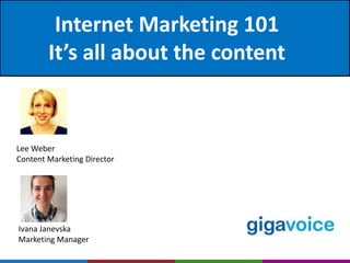 Internet Marketing 101 
It’s all about the content 
Lee Weber 
Content Marketing Director 
Ivana Janevska 
Marketing Manager 
 