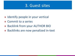 3. Guest sites 
Identify people in your vertical 
Commit to a series 
Backlink from your AUTHOR BIO 
Backlinks are now penalized in-text 
 