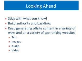 Looking Ahead 
Stick with what you know! 
Build authority and backlinks 
Keep generating offsite content in a variety of 
ways and on a variety of top ranking websites 
Text 
Images 
Audio 
Video 
 