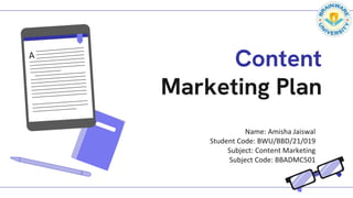 Content
Marketing Plan
Name: Amisha Jaiswal
Student Code: BWU/BBD/21/019
Subject: Content Marketing
Subject Code: BBADMC501
 