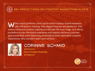 85+ PREDICTIONS ON CONTENT MARKETING IN 2019
While social platforms ‘clean up the online swamp,’ brand marketers
will shif...