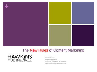 +




    The New Rules of Content Marketing
                Presented by
                Kathryn Hawkins
                Principal, Hawkins Multimedia
                http://hawkinsmultimedia.com
 