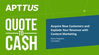 Maria Pergolino
12/3/2015
Acquire New Customers and
Explode Your Revenue with
Content Marketing
 
