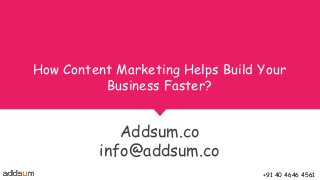 How Content Marketing Helps Build Your
Business Faster?
Addsum.co
info@addsum.co
+91 40 4646 4561
 