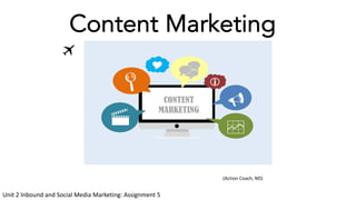 Content Marketing
Unit 2 Inbound and Social Media Marketing: Assignment 5
(Action Coach, ND)
 