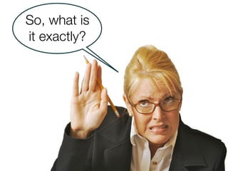 So, what is
it exactly?
 