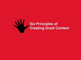 Six Principles of
Creating Great Content
 
