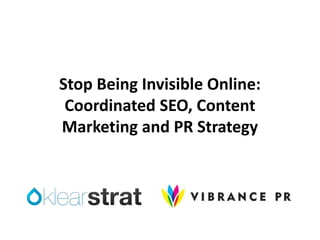 Stop Being Invisible Online:
Coordinated SEO, Content
Marketing and PR Strategy
 