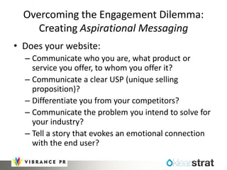 Overcoming the Engagement Dilemma:
Creating Aspirational Messaging
• Does your website:
– Communicate who you are, what pr...