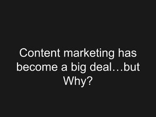 Content marketing has
become a big deal…but
Why?
 