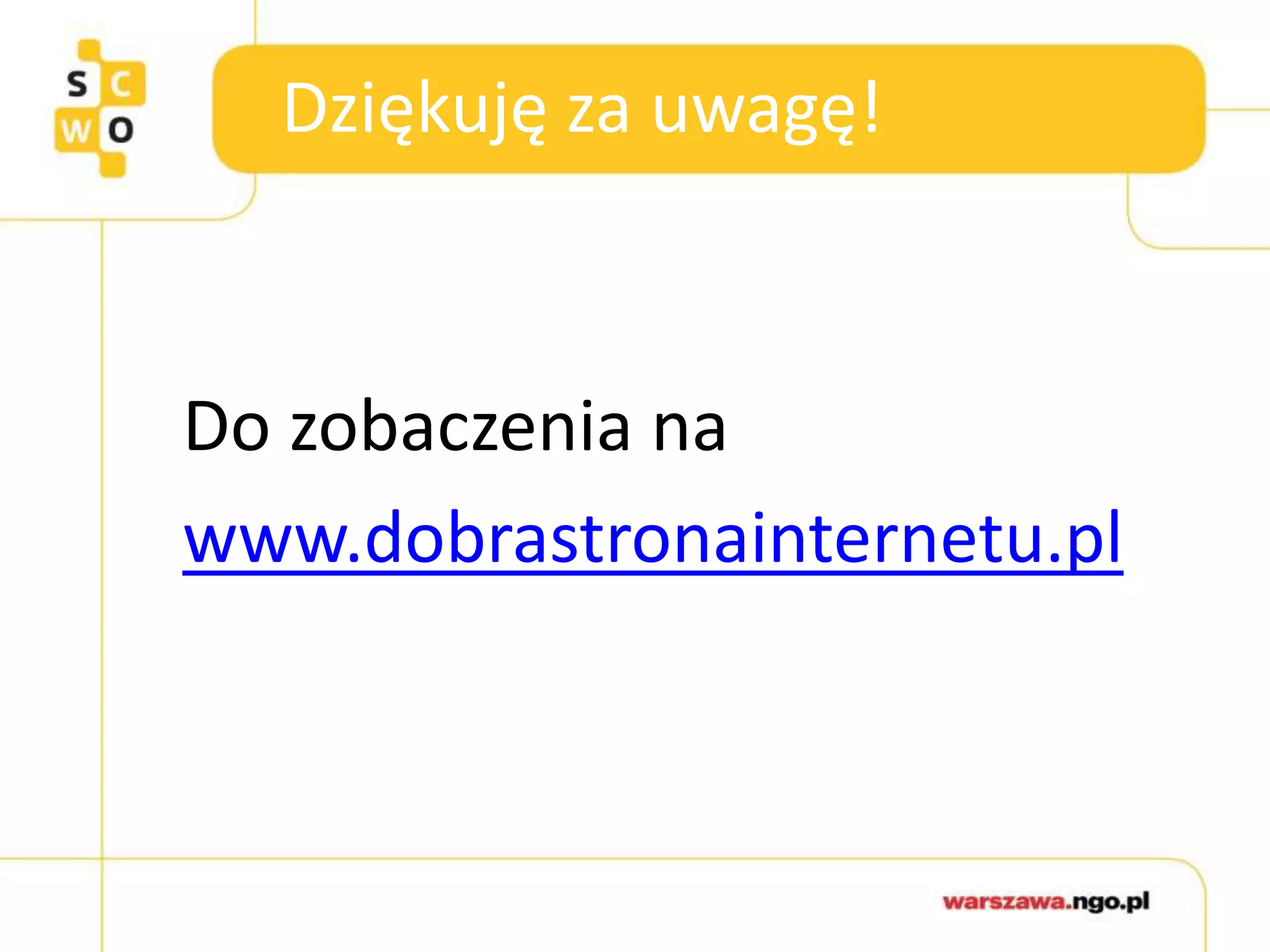 Dziękuję za uwagę!
Do zobaczenia na
www.dobrastronainternetu.pl
 