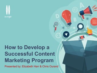 #HingeContent
How to Develop a
Successful Content
Marketing Program
Presented by: Elizabeth Harr & Chris Ourand
 