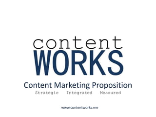 Content Marketing Proposition
Strategic Integrated Measured
www.contentworks.me
 