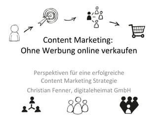 Content Marketing:
Ohne Werbung online verkaufen
Perspektiven für eine erfolgreiche
Content Marketing Strategie
Christian Fenner, digitaleheimat GmbH
 