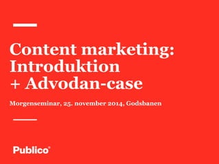 Content marketing: 
Introduktion 
+ Advodan-case 
Morgenseminar, 25. november 2014, Godsbanen 
 