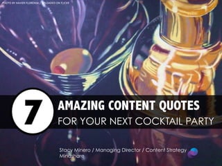 PHOTO	
  BY	
  XAVIER	
  FLORENSA	
  /	
  UPLOADED	
  ON	
  FLICKR	
  

7

FOR

AMAZING CONTENT QUOTES
FOR YOUR NEXT COCKTAIL PARTY
Stacy Minero / Managing Director / Content Strategy
Mindshare

 