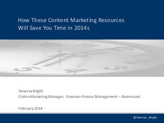 How These Content Marketing Resources
Will Save You Time in 2014s

Vanessa Bright
Online Marketing Manager, Emerson Process Management – Rosemount
February 2014
@Vanessa _Bright

 
