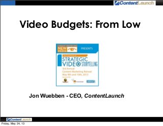 Video Budgets: From Low
Jon Wuebben - CEO, ContentLaunch
Friday, May 24, 13
 