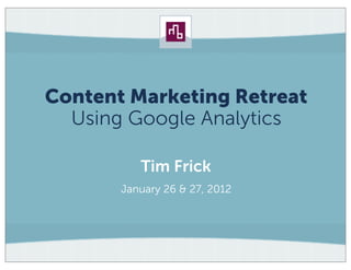 Content Marketing Retreat
  Using Google Analytics

          Tim Frick
       January 26 & 27, 2012
 