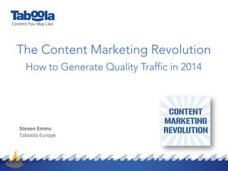 The Content Marketing Revolution
How to Generate Quality Traffic in 2014
<CUSTOMER	
  LOGO>	
  

Steven	
  Emms	
  
Taboola	
  Europe	
  

 