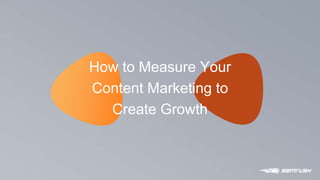 P O W E R
1
How to Measure Your
Content Marketing to
Create Growth
 