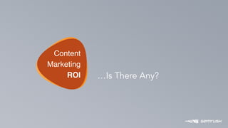 P O W E R
1
Content
Marketing
ROI …Is There Any?
 