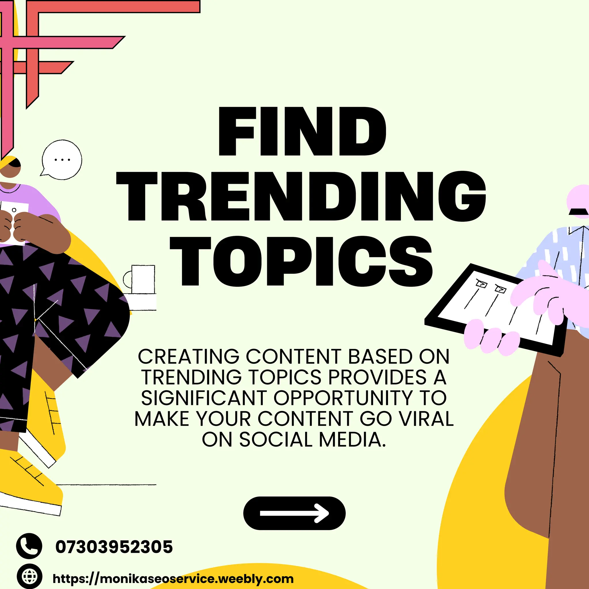 FIND
TRENDING
TOPICS
CREATING CONTENT BASED ON
TRENDING TOPICS PROVIDES A
SIGNIFICANT OPPORTUNITY TO
MAKE YOUR CONTENT GO VIRAL
ON SOCIAL MEDIA.
https://monikaseoservice.weebly.com
07303952305