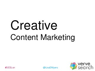 Creative
Content Marketing

#SESLon

@LisaDMyers

 