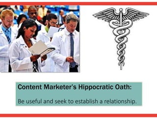 Content Marketer’s Hippocratic Oath:
Be useful and seek to establish a relationship.
 