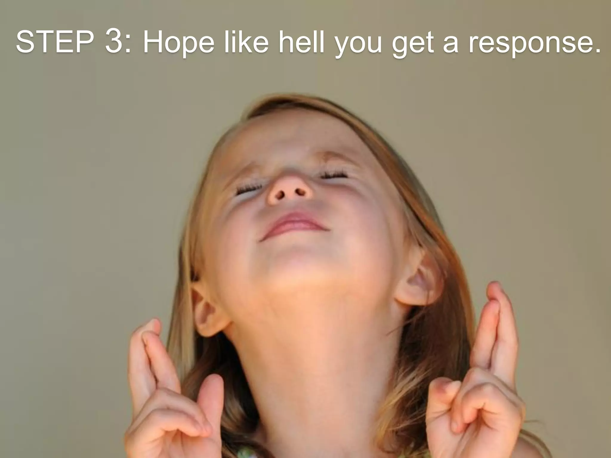 STEP 3: Hope like hell you get a response.
 