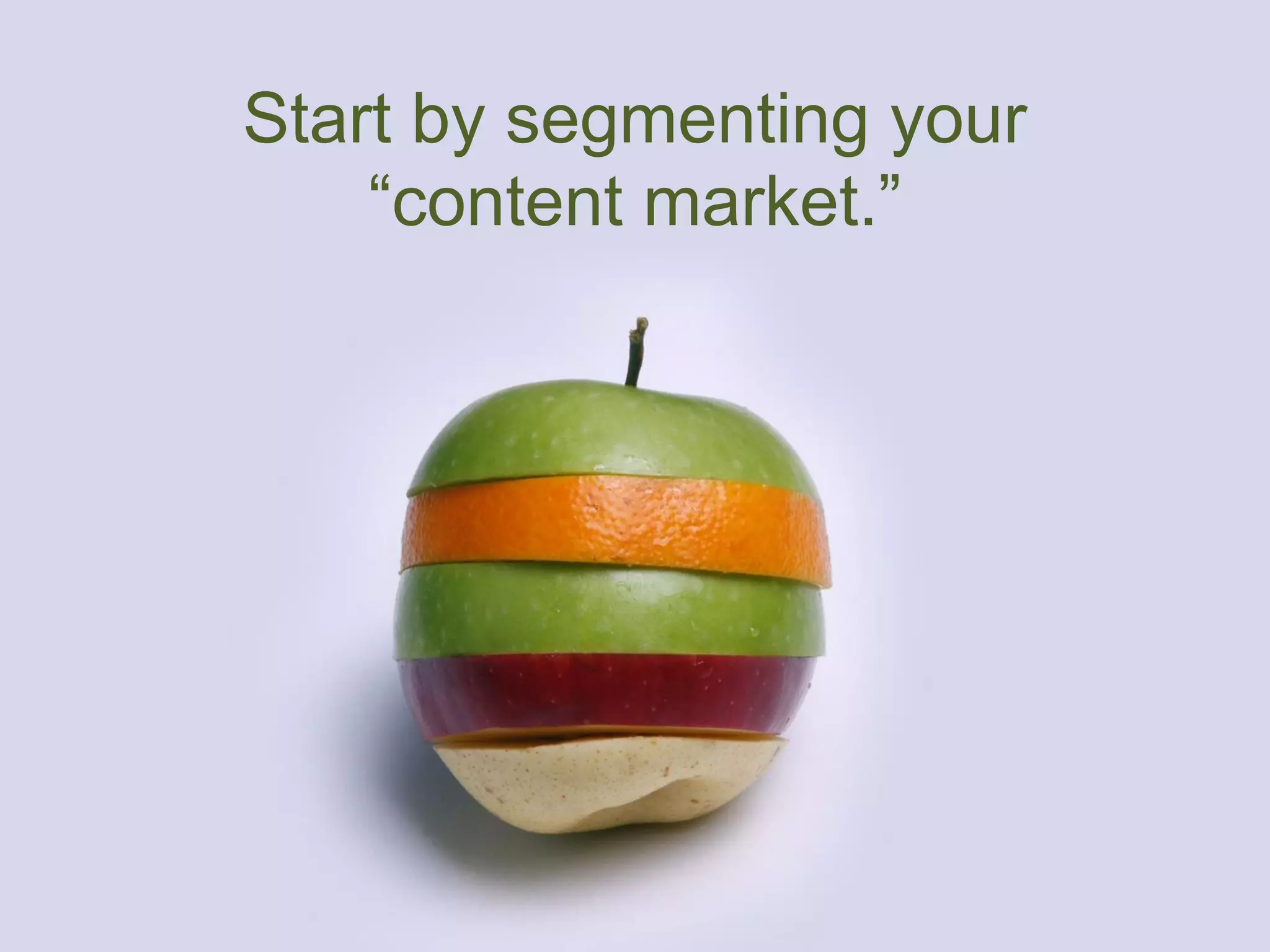 Start by segmenting your
“content market.”
 