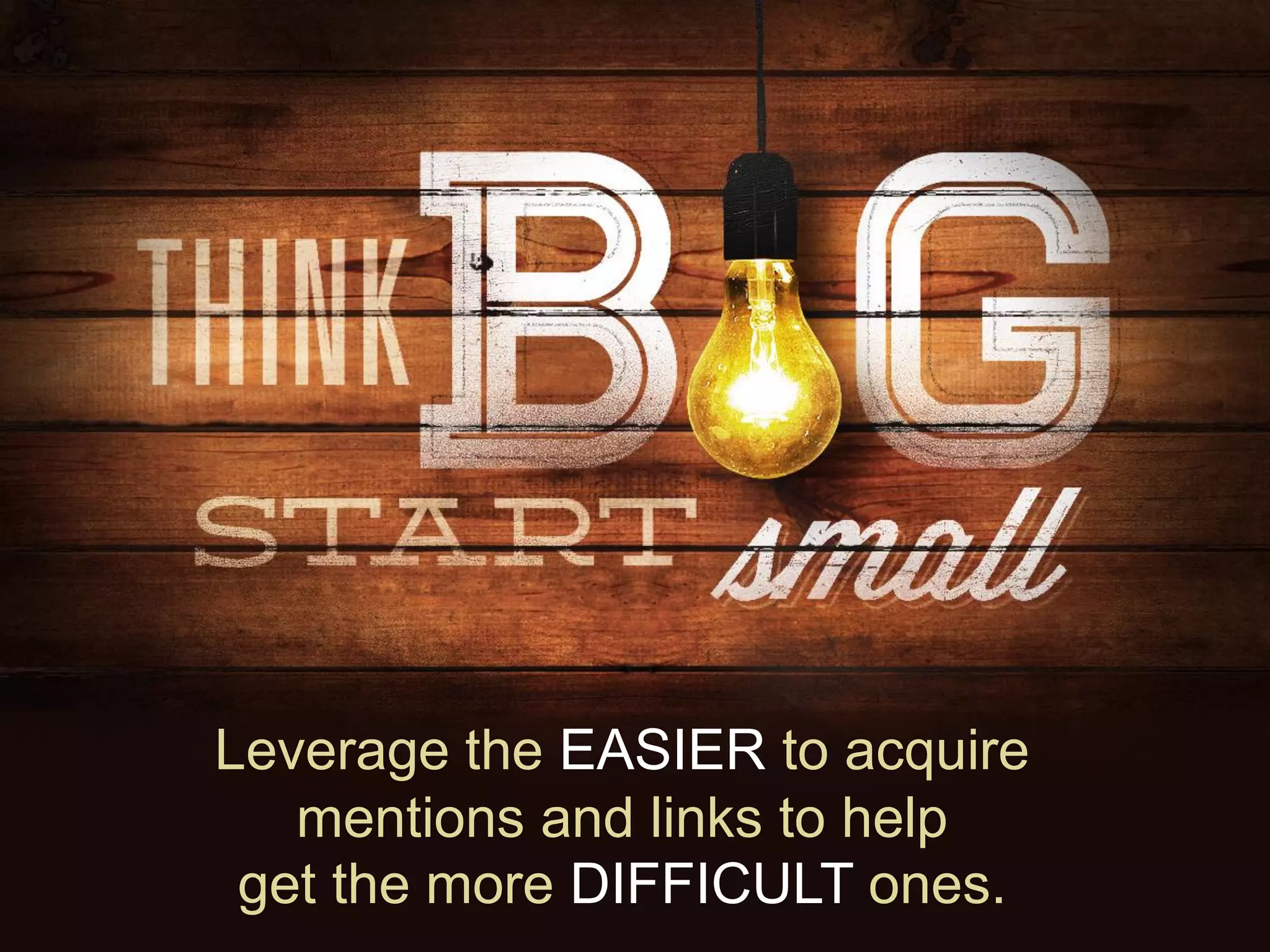 Leverage the EASIER to acquire
mentions and links to help
get the more DIFFICULT ones.
 