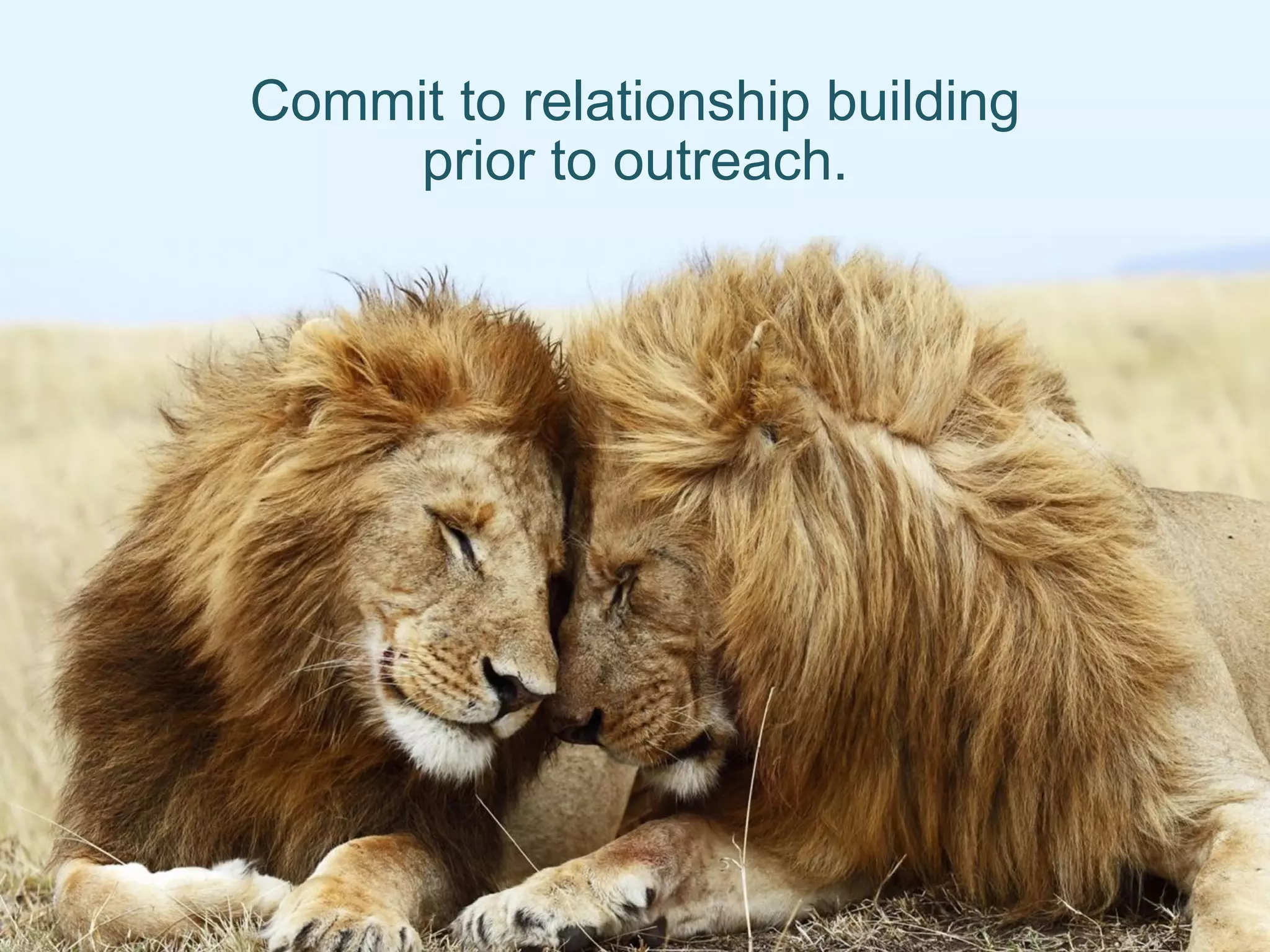 Commit to relationship building
prior to outreach.
 