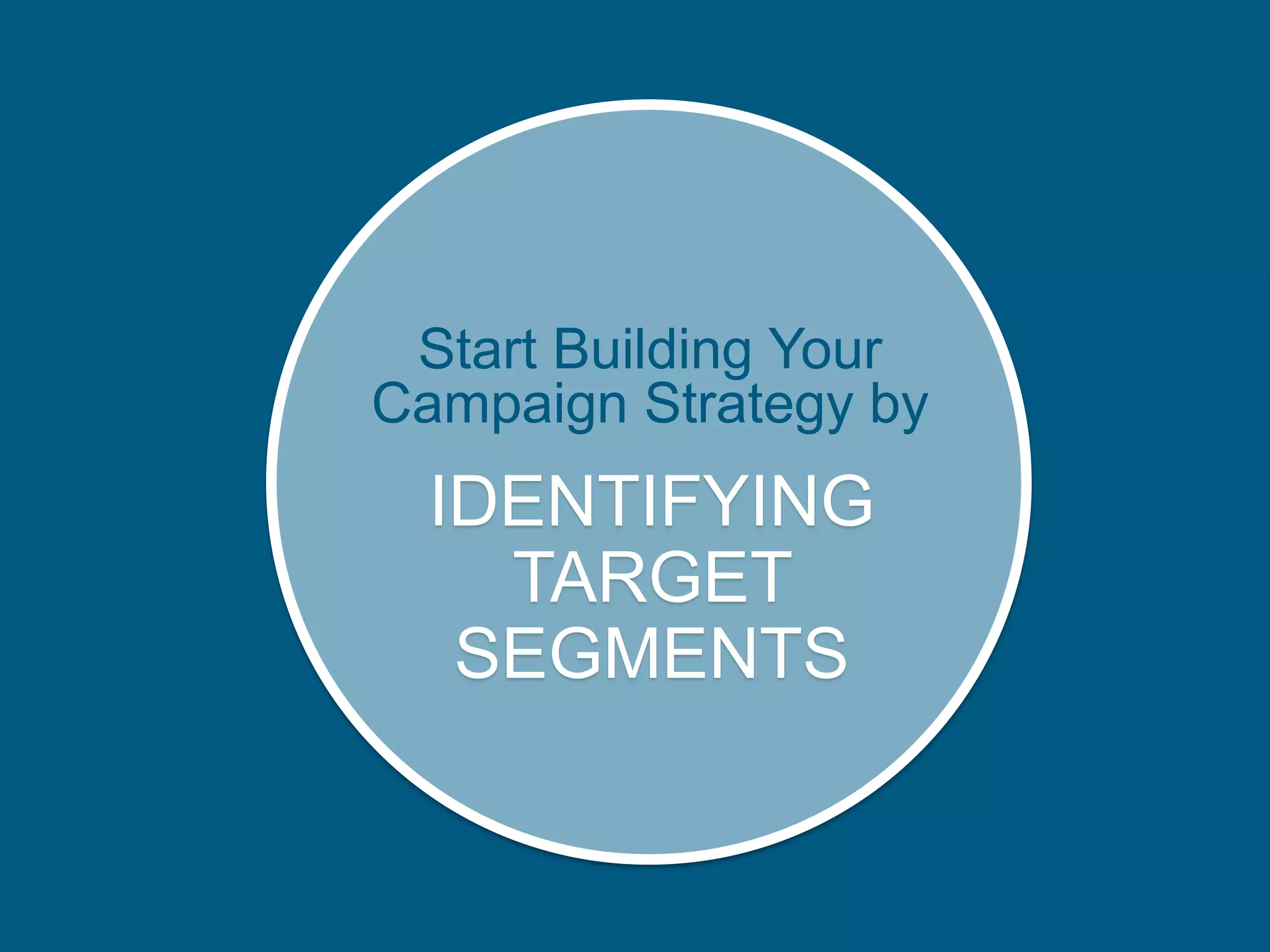 IDENTIFYING
TARGET
SEGMENTS
Start Building Your
Campaign Strategy by
 