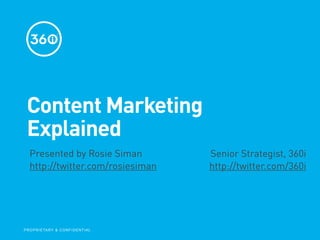 Content Marketing
  Explained
   Presented by Rosie Siman                      Senior Strategist, 360i
   http://twitter.com/rosiesiman                 http://twitter.com/360i




   Download the full POV here: http://bit.ly/ContentMarketingPOV
P R O P R I E TA R Y & C O N F I D E N T I A L
 