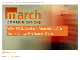MARCH COMMUNICATIONS WHY PR AND CONTENT MARKETING ARE TURNING INTO THE SAME THING
Why PR & Content Marketing Are
Turning into the Same Thing
@marchpr
marchpr.com
 