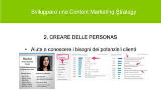  Sviluppare una Content Marketing Strategy
2. CREARE DELLE PERSONAS
• Aiuta a conoscere i bisogni dei potenziali clienti
 