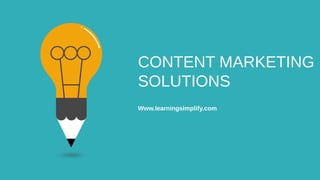 CONTENT MARKETING
SOLUTIONS
Www.learningsimplify.com
 