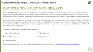CMS/CDS Stages of Deployment
For CMS/CDS platforms, we see seven stages in the deployment
lifecycle, beginning with developing a content strategy and
progressing through to measurement.
Figure 3 illustrates a common deployment cycle for CMS/CDS
platforms.
Content Marketing: Insights, Landscape & Vendor Analysis
1. Develop
Content Strategy
2. Create
Content
3. Discover &
Curate
4. Manage
Workflow
5. Manage
Assets
6. Publish &
Distribute
7. Measure
Figure 3: Content Marketing & Distribution Deployment Lifecycle
Content
Marketing &
Distribution
Deployment
Lifecycle
8© 2014 Demand Metric Research Corporation. All Rights Reserved.
 