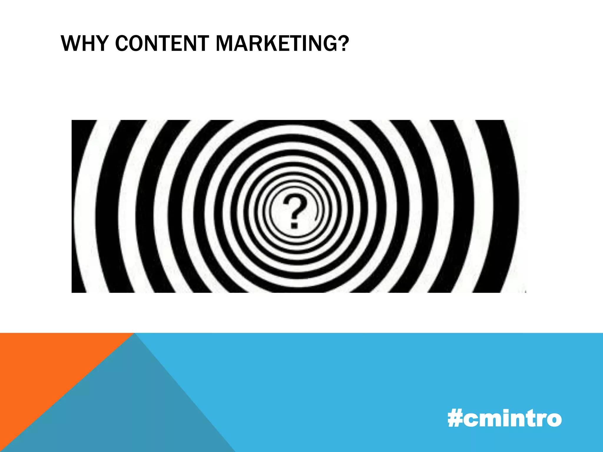 WHY CONTENT MARKETING? 
#cmintro 
 