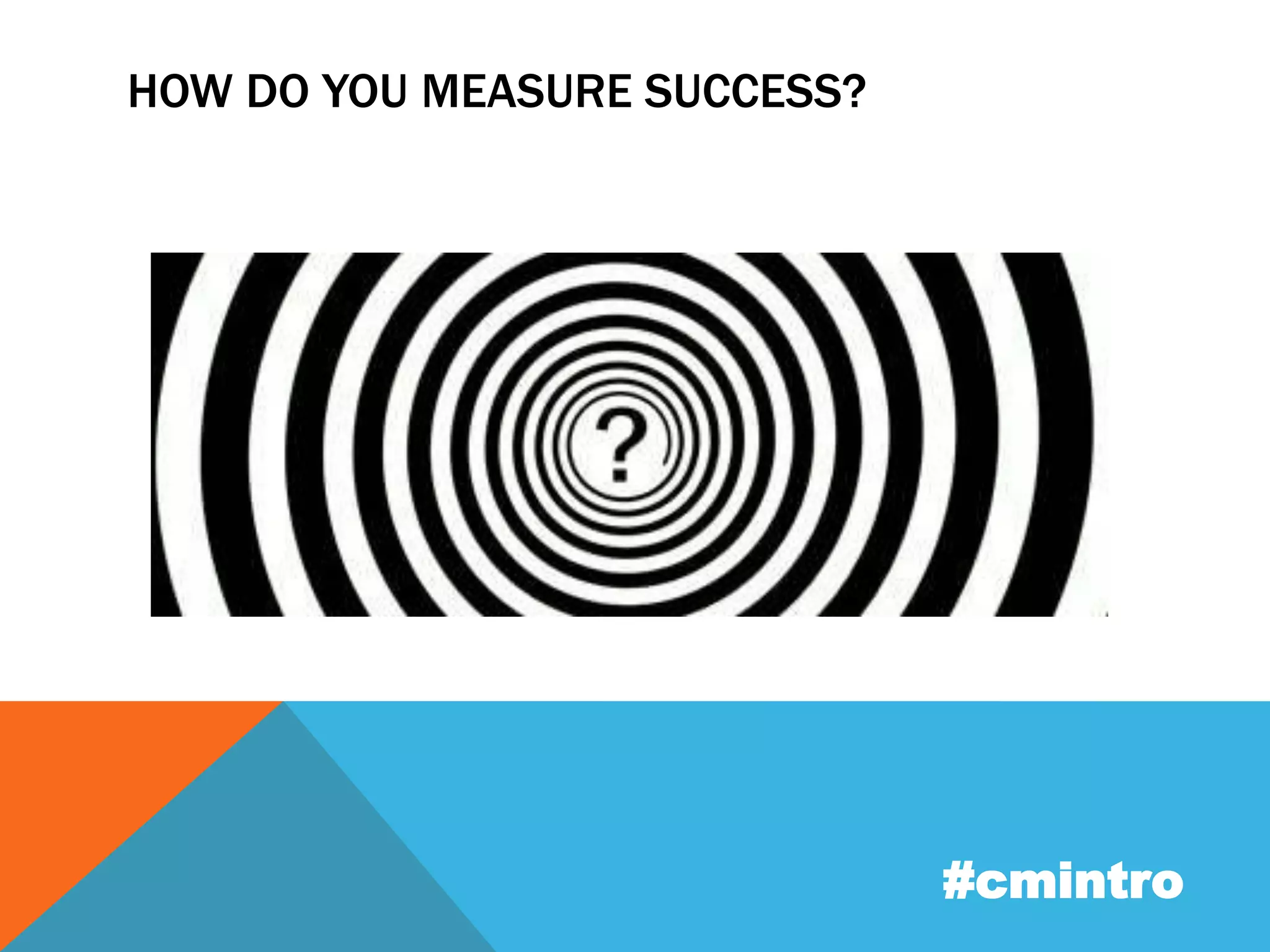 HOW DO YOU MEASURE SUCCESS? 
#cmintro 
 