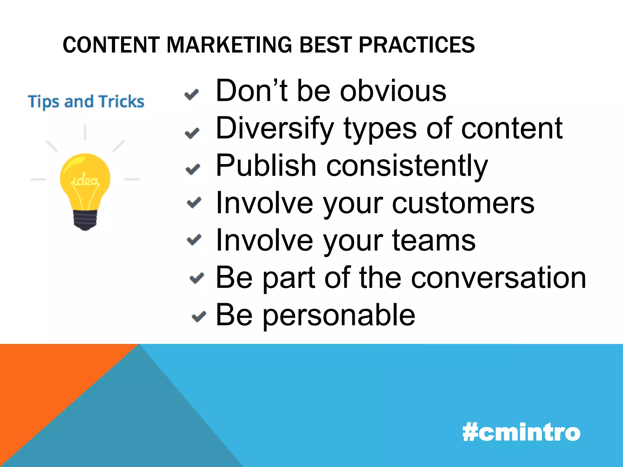 CONTENT MARKETING BEST PRACTICES 
Don’t be obvious 
Diversify types of content 
Publish consistently 
Involve your customers 
Involve your teams 
Be part of the conversation 
Be personable 
#cmintro 
 