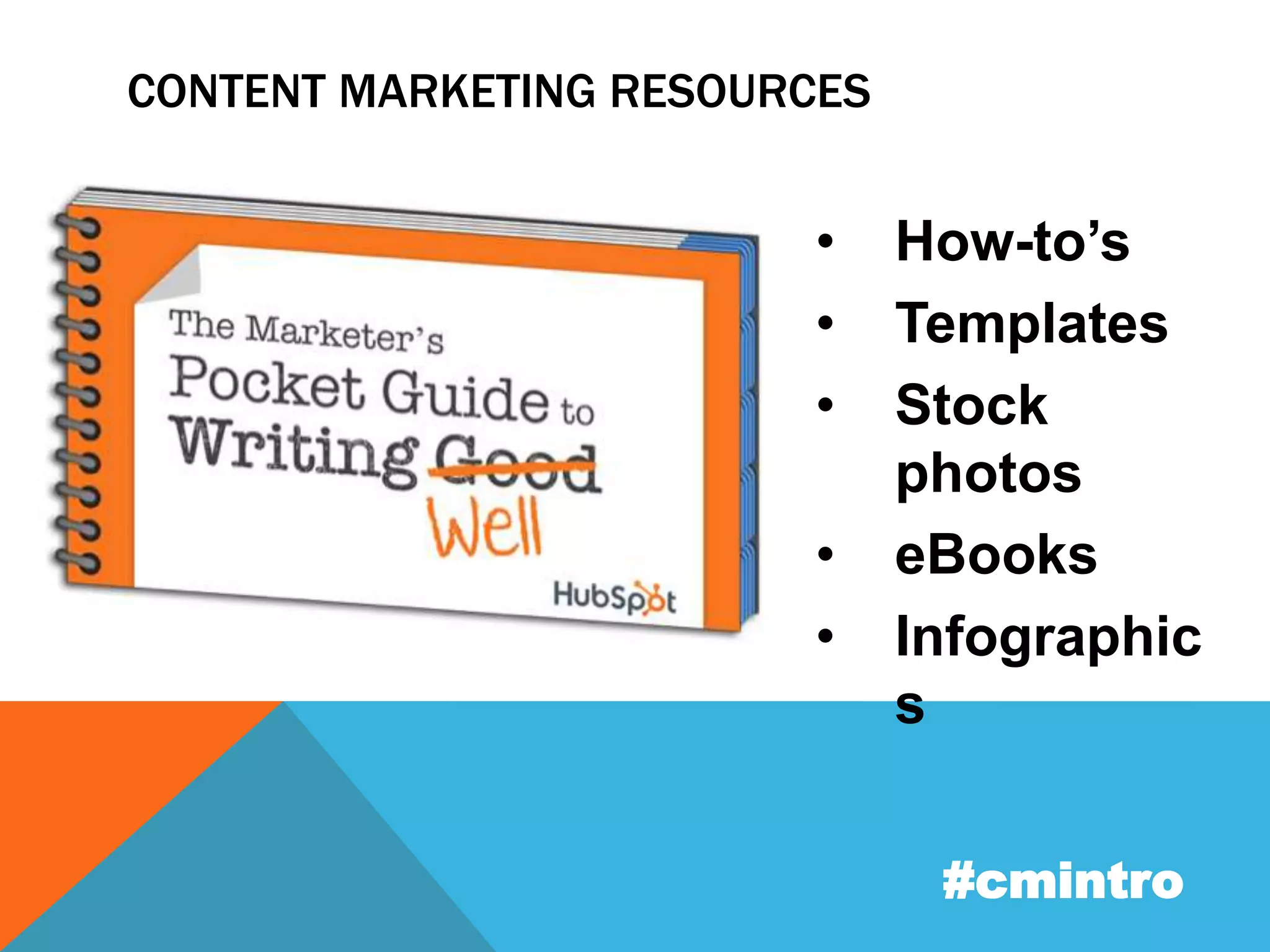 CONTENT MARKETING RESOURCES 
• How-to’s 
• Templates 
• Stock 
photos 
• eBooks 
• Infographic 
#cmintro 
s 
 
